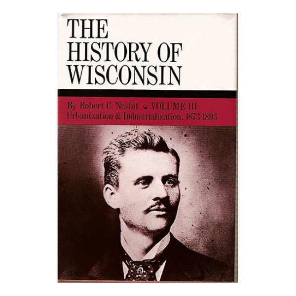 Picture of History of Wisconsin Volume III: Industrialization and Urbanization 1873-1893