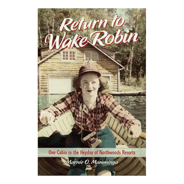 Return to Wake Robin: One Cabin in the Heyday of Northwoods Resorts