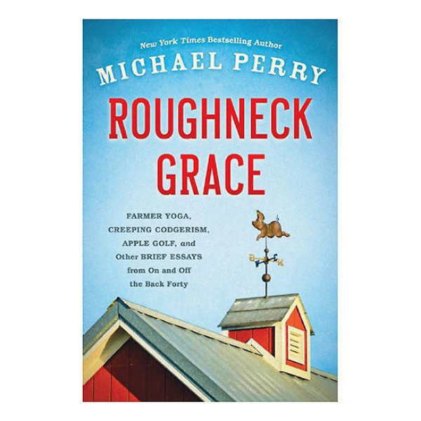 Roughneck Grace: Farmer Yoga, Creeping Codgerism, Apple Golf, and Other Brief Essays from On and Off the Back Forty