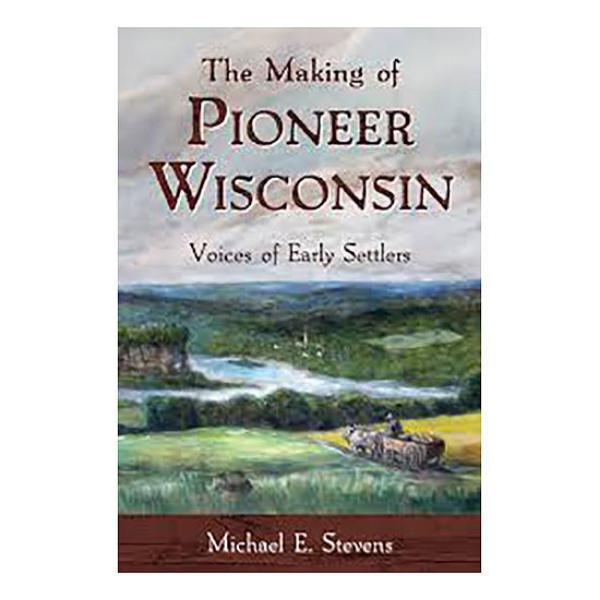 Picture of The Making of Pioneer Wisconsin: Voices of Early Settlers