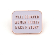 Well Behaved Women Rarely Make History Pin