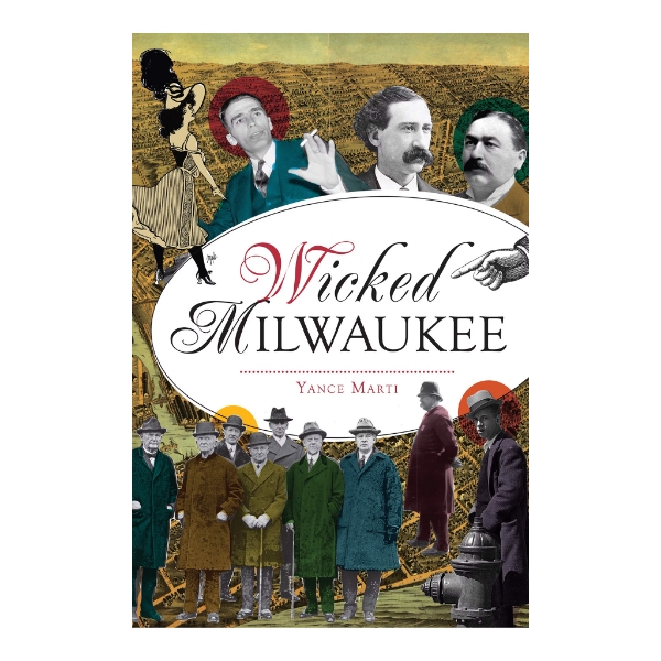 Front cover of "Wicked Milwaukee" with the title written in the middle of the cover. The cover features cutout photographs of many historic men.