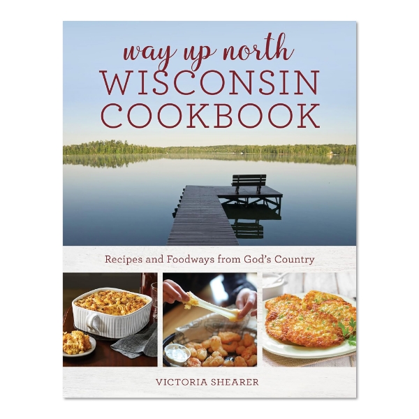 Book cover of "Way Up North Wisconsin Cookbook" with several color photos including a lake scene and several cooked dishes. 